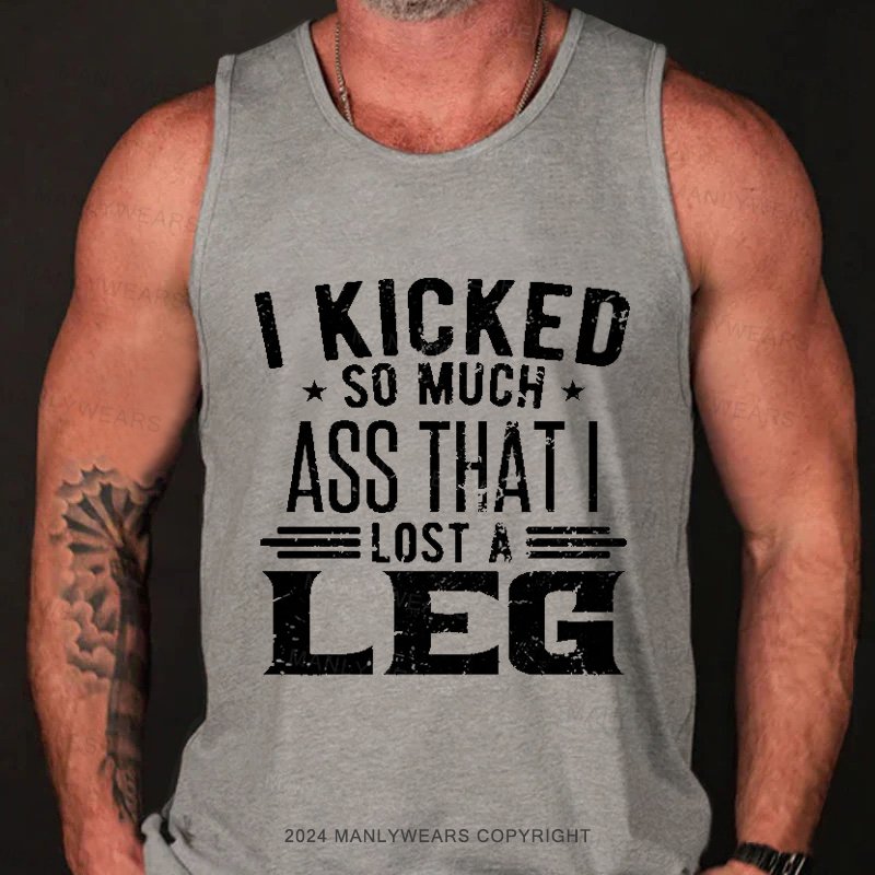 I Kicked So Much Ass That I Lost A Leg  Tank Top