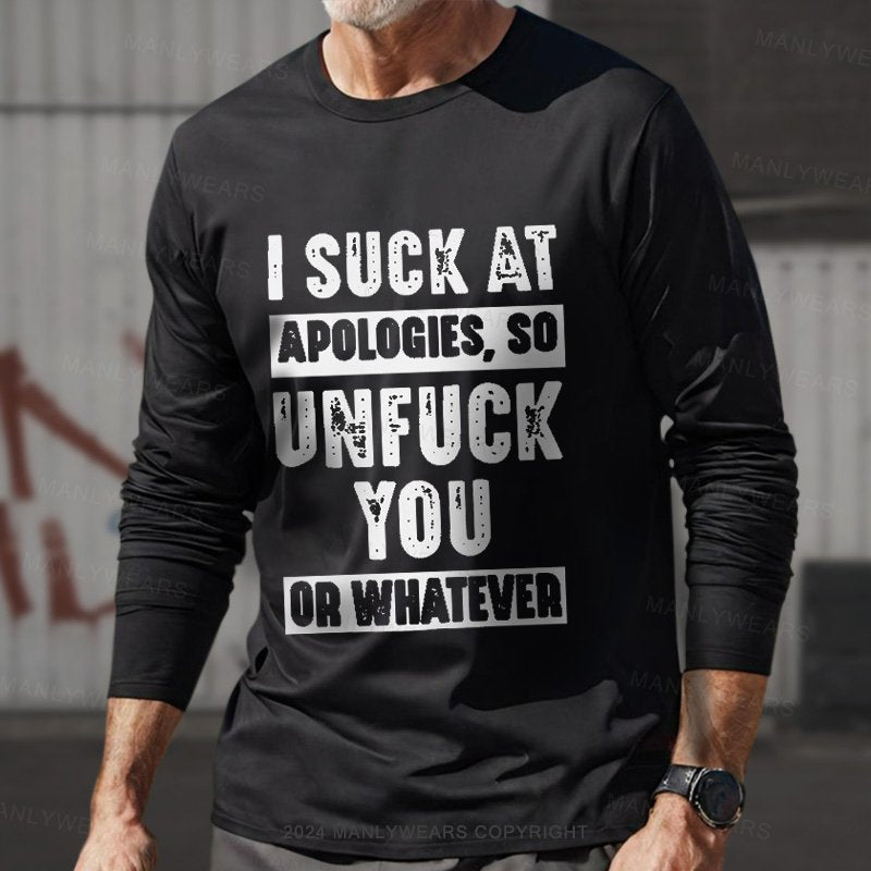 I Suck At Apologies So Unfuck You Or Whatever Long Sleeve T-Shirt