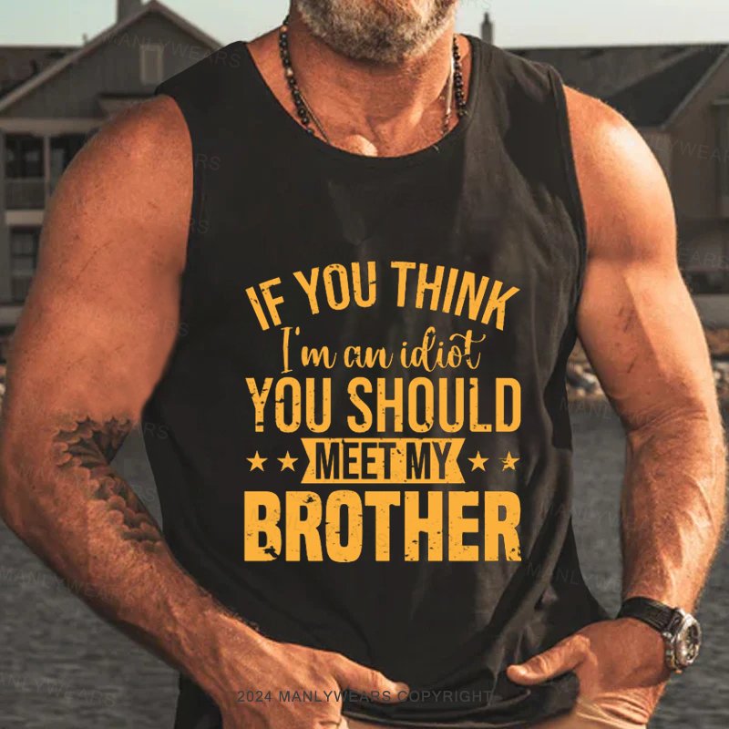 If You Think I'm An Idiot You Should Meet My Brother Tank Top