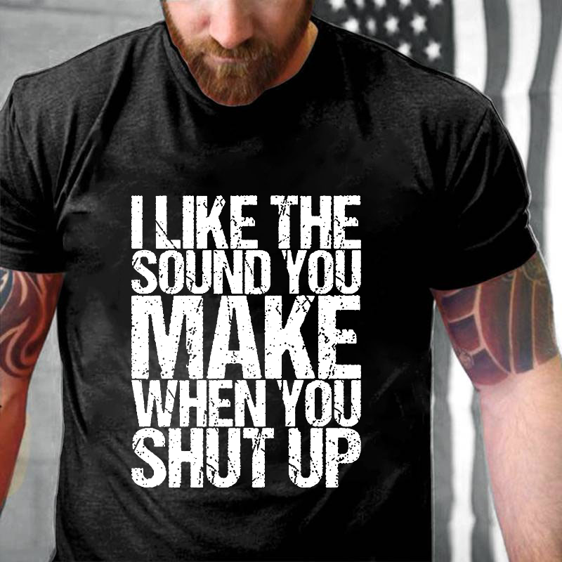 I Like The Sound You Make When You Shut Up Funny Offend T-shirt