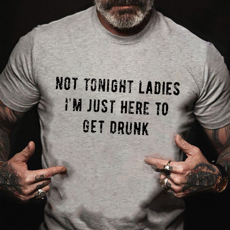 Not Tonight Ladies I'm Just Here To Get Drunk T-shirt