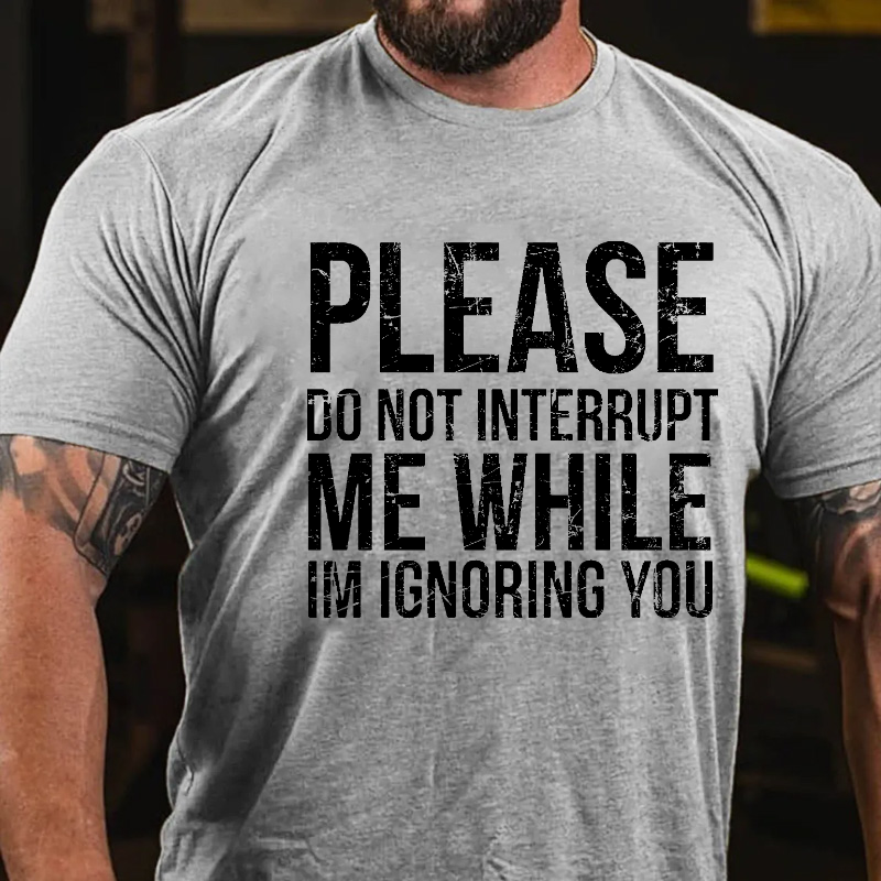Please Do Not Interrupt Me While Im Ignoring You T-shirt