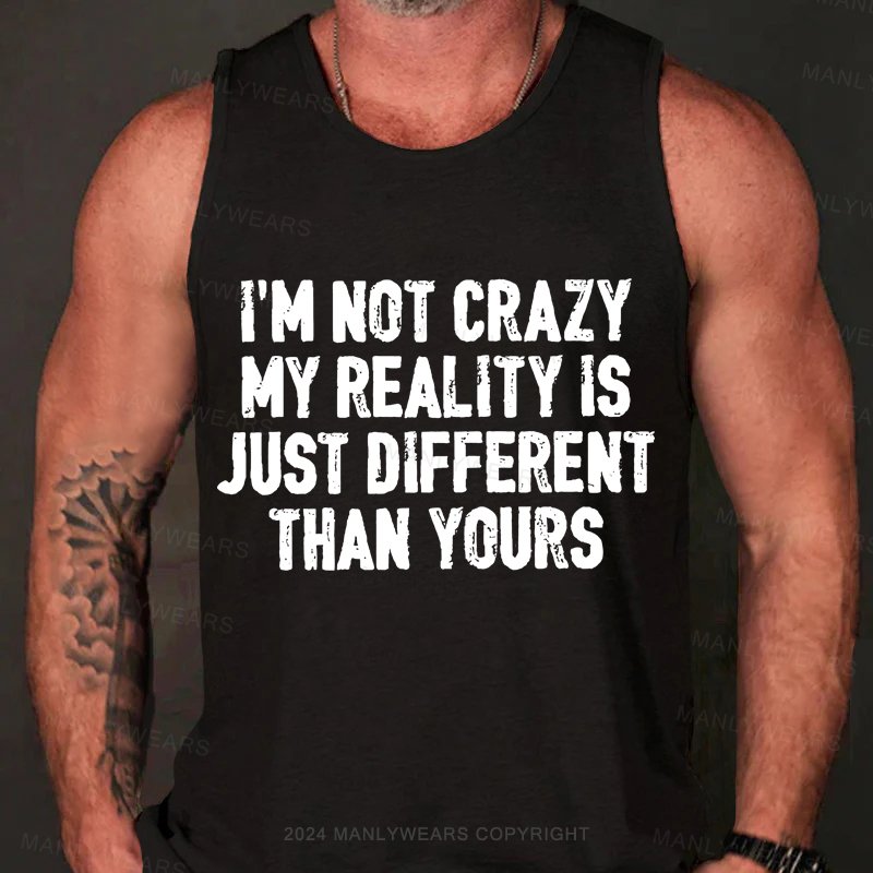 I'm Not Crazy My Reality Is Just Different Than Yours Tank Top