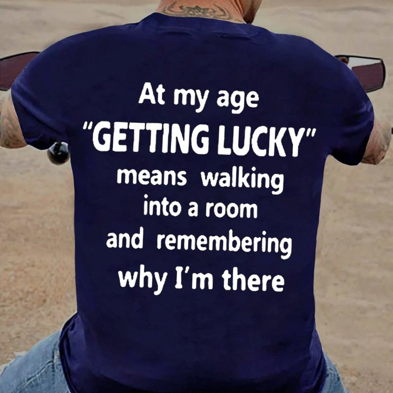 At My Age Getting Lucky Means Walking Into A Room And Remembering Why I'm There T-shirt