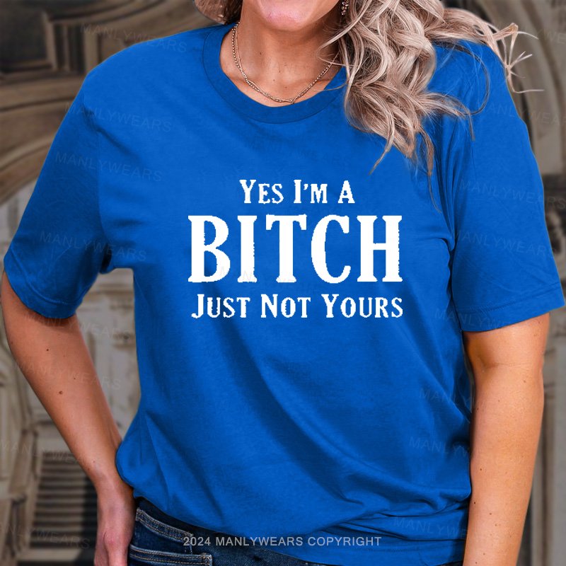 Yes I'm A Bitch Just Not Yours T-Shirt