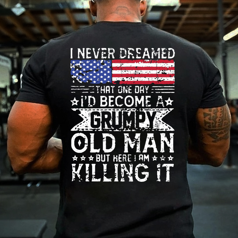 I Never Dreamed That One Day I'd Become A Grumpy Old Man But Here I Am Killin' It T-shirt