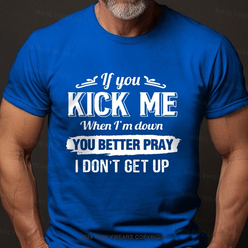 If You Kick Me When I'm Down You Better Pray I Don't Get Up Short Sleeve T-Shirt