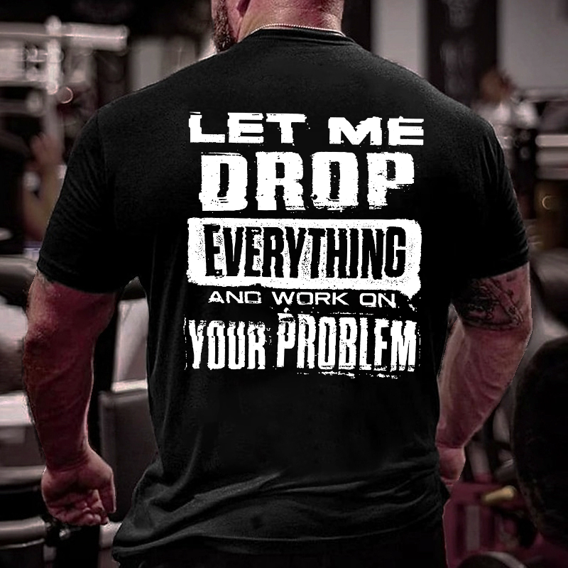 Let Me Drop everything And Work On Your Problem Funny Men's T-shirt