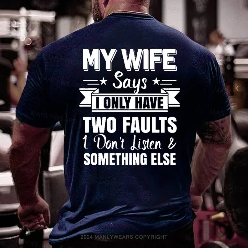 My Wife Says I Only Have Two Faults I Don't Listen Something Else T-Shirt