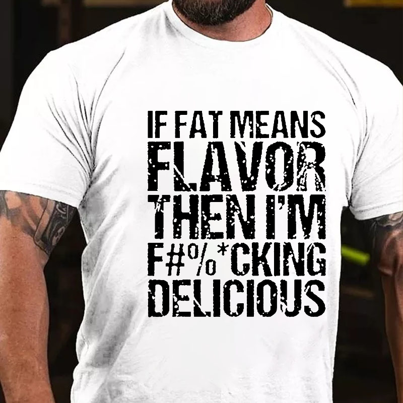 If Fat Means Flavor Then I'm F#%*Cking Delicious Funny Sarcastic T-shirt