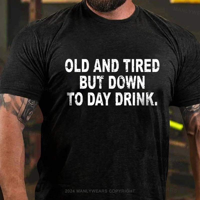 Old And Tired But Down To Day Drink T-Shirt