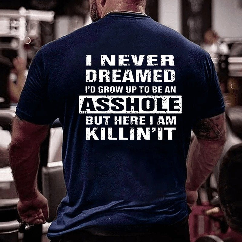 I Never Dreamed I'd Grow Up To Be An Asshole But Here I'm Killin' It T-shirt