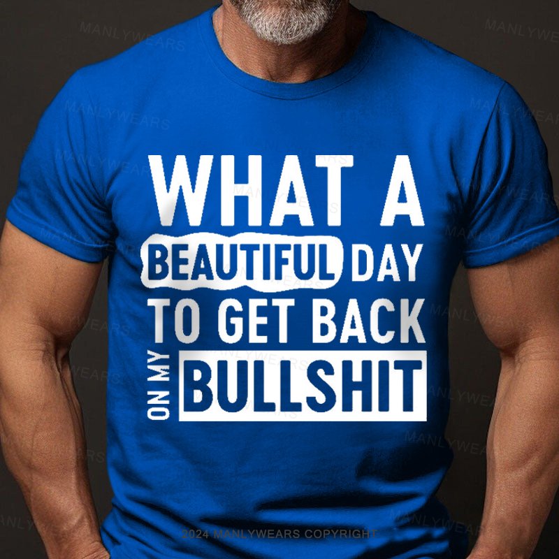 What A Beautiful Day To Get Back On My Bullshit T-Shirt