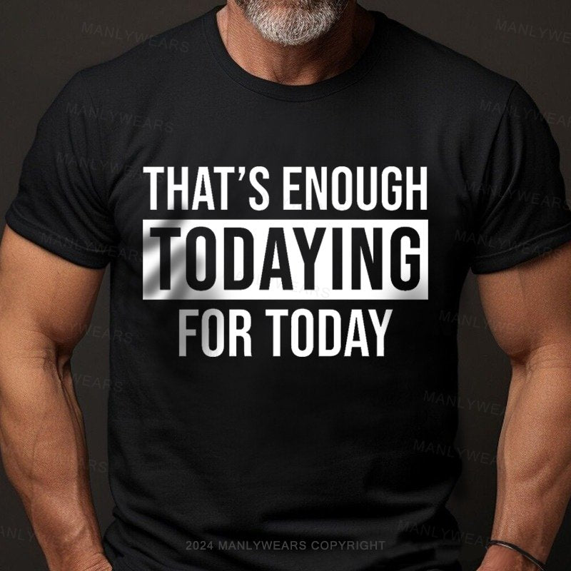 That's Enough Todaying For Today T-Shirt