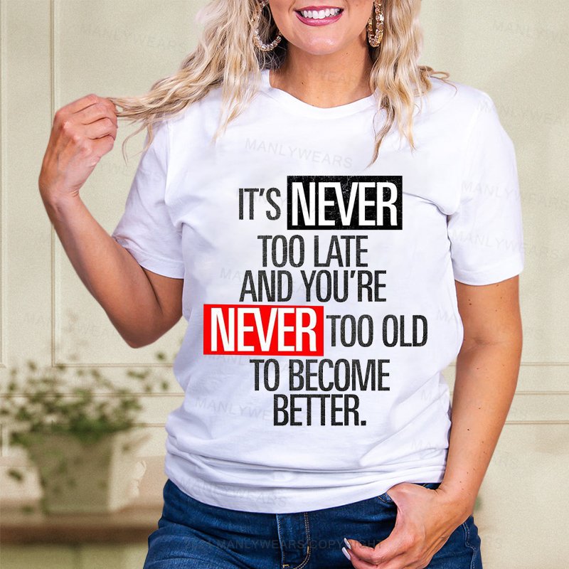 It's Never Too Late And You're Never Too Old To Become Better  Women T-Shirt