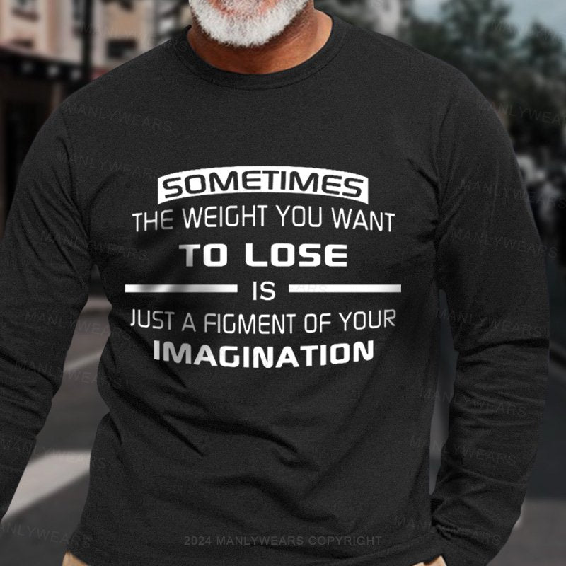 Sometimes The Weight You Want To Lose Is Just A Figment Of Your Imagination Long Sleeve T-Shirt