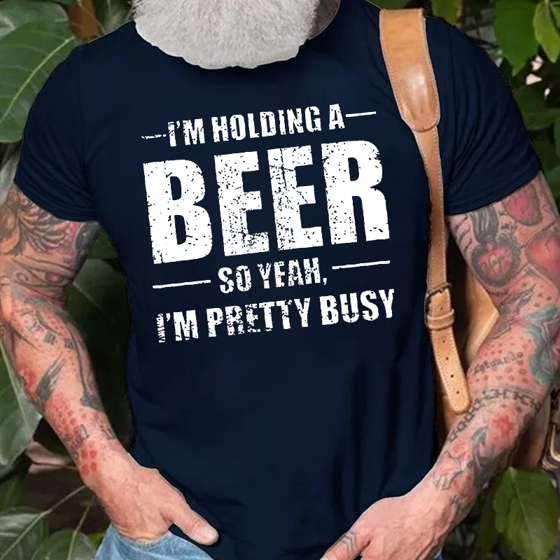 I'M HOLDING A BEER SO YEAH, I'M PRETTY BUSY T-shirt