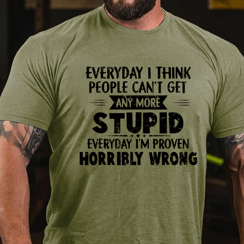 Everything I Think People Can'T Get Any More Stupid Everyday I'm Proven Horribly Wrong T-shirt