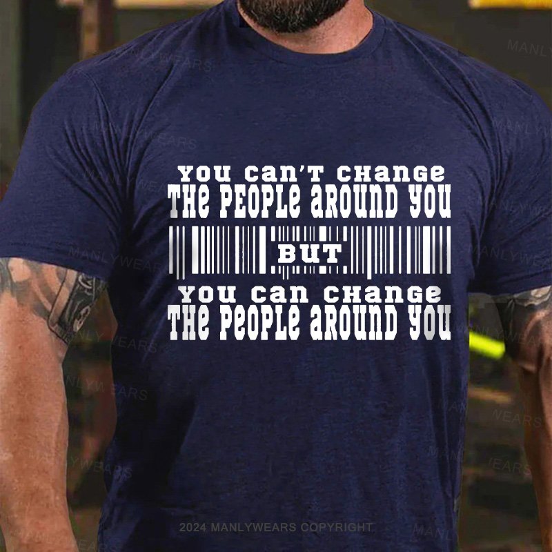 You Can't Change The People Around You But You Can Change The People Around You T-Shirt