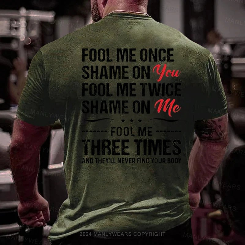 Fool Me Once Shame On You Fool Me Twice Shame On Me F00l Me Three Times And They'll Never Find Your Body T-Shirt