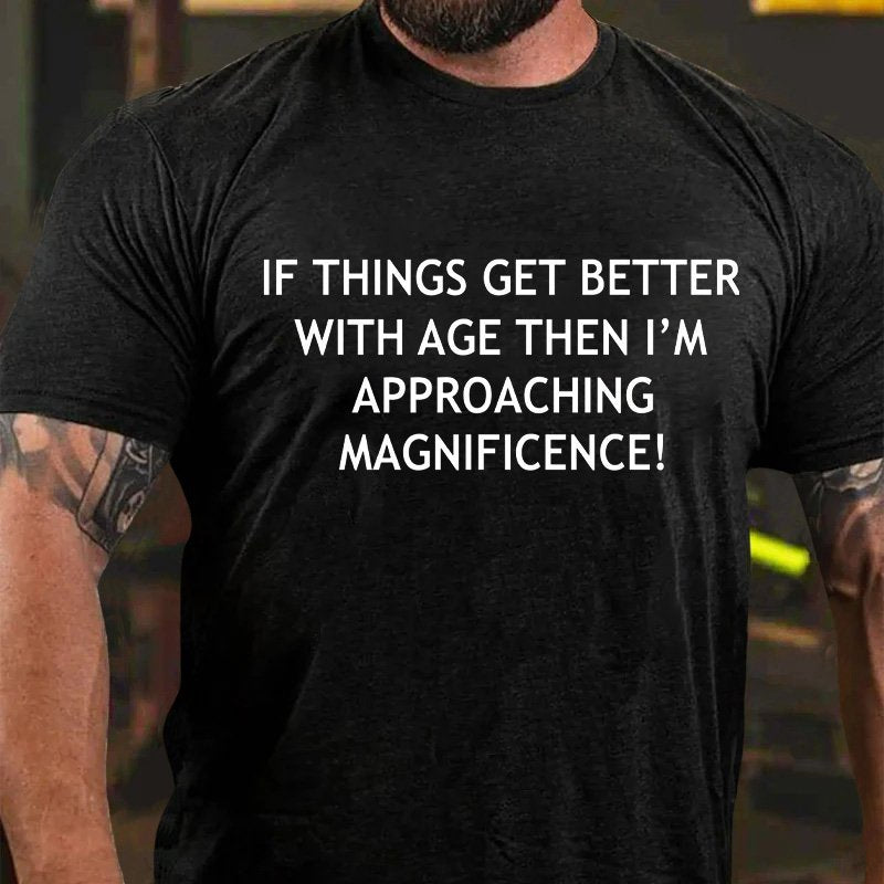 If Things Get Better With Age Then I'm Approaching Magnificence T-Shirt