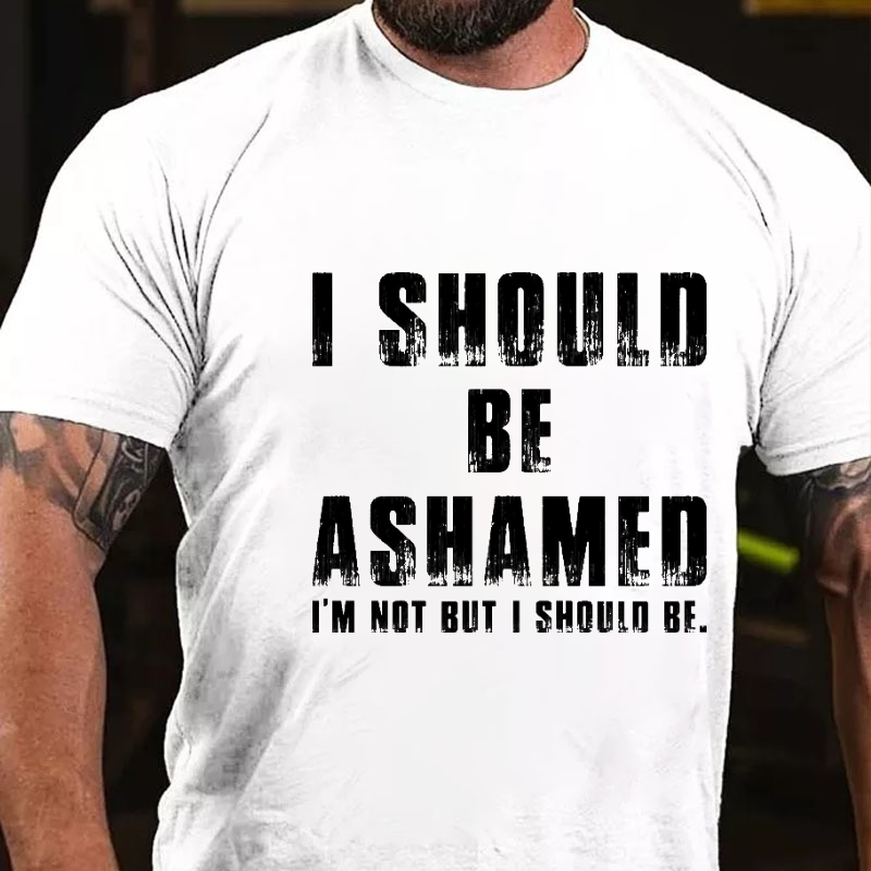 I Should Be Ashamed I'm Not But I Should Be Funny Sarcastic T-shirt