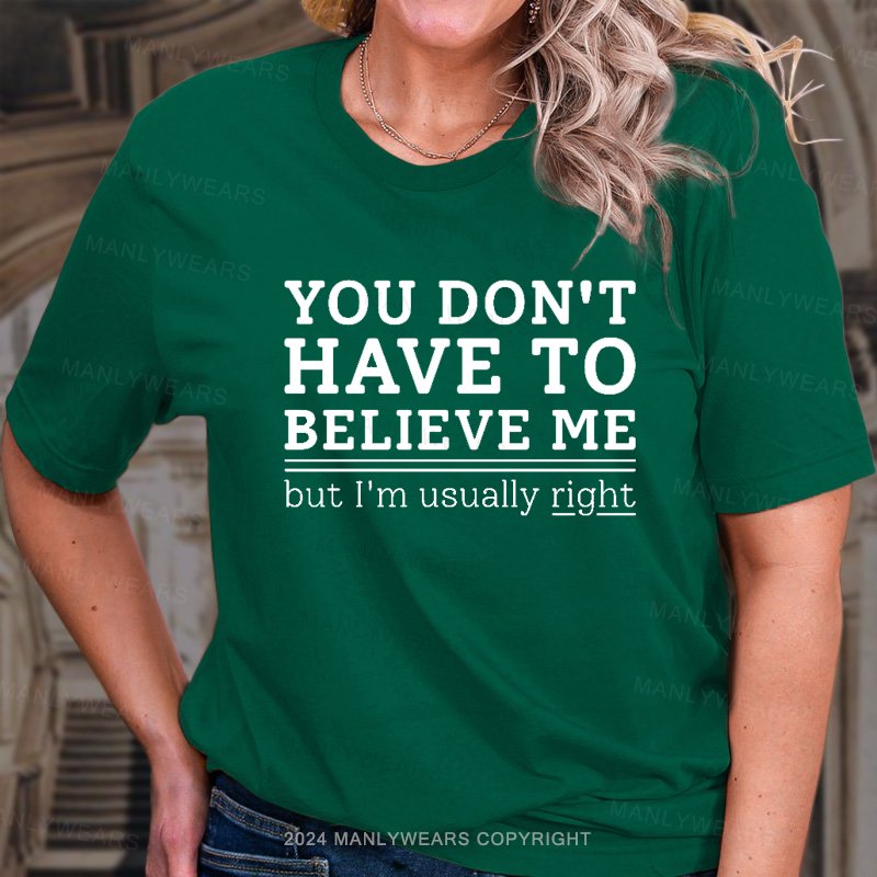 You Don't Have To Believe Me But I'm Usually Right T-Shirt