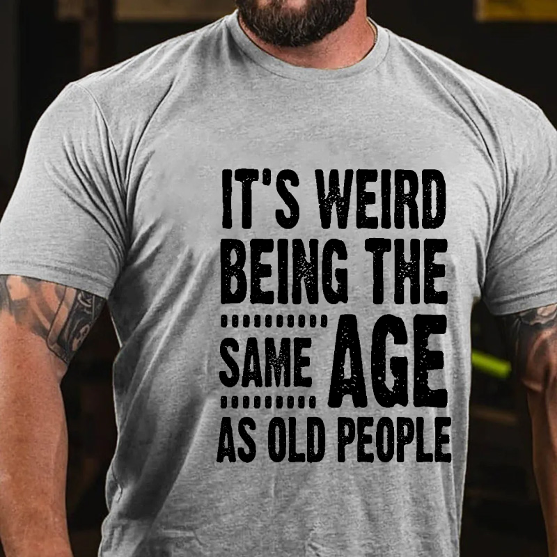 It's Weird Being The Same Age As Old People T-shirt