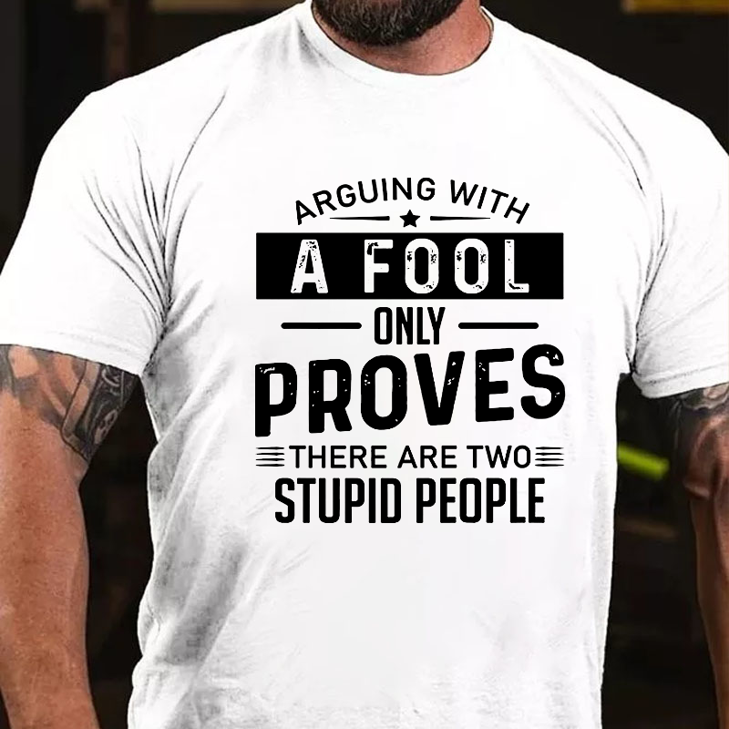 Arguing With A Fool Only Proves There Are Two Stupid T-shirt