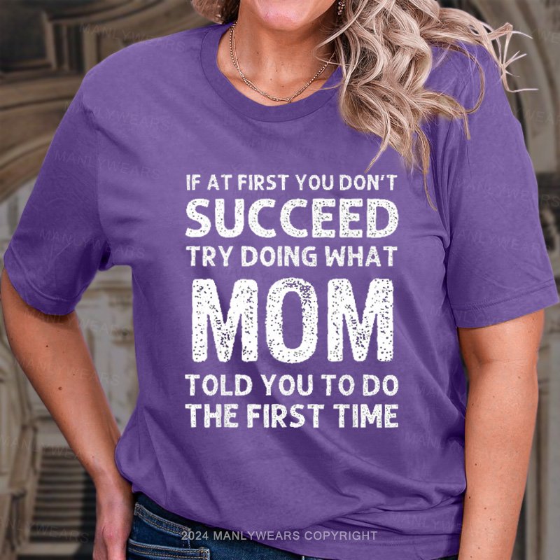 If At First You Don't Succeed Try Doing What Mom Told You To Do The First Time T-Shirt
