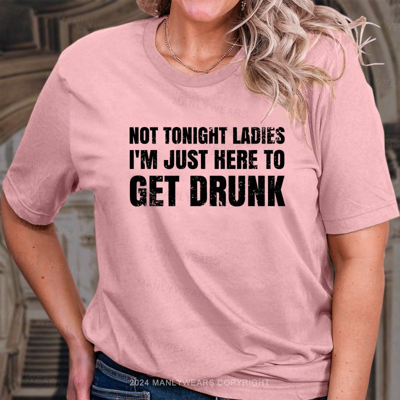 Not Tonight Ladies I'm Just Here To Get Drunk T-Shirt