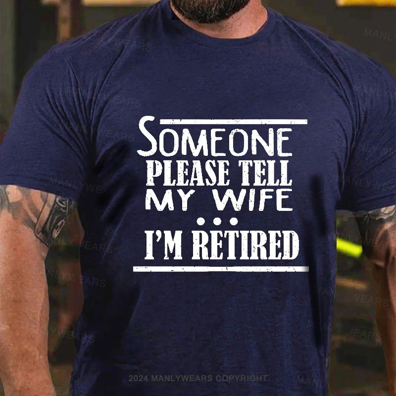 Someone Please Tell My Wife I'm Retired T-Shirt