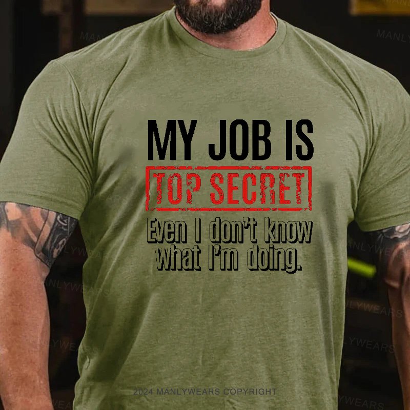 My Job Is Top Secret Even I Don't Know What I'm Doing. T-Shirt