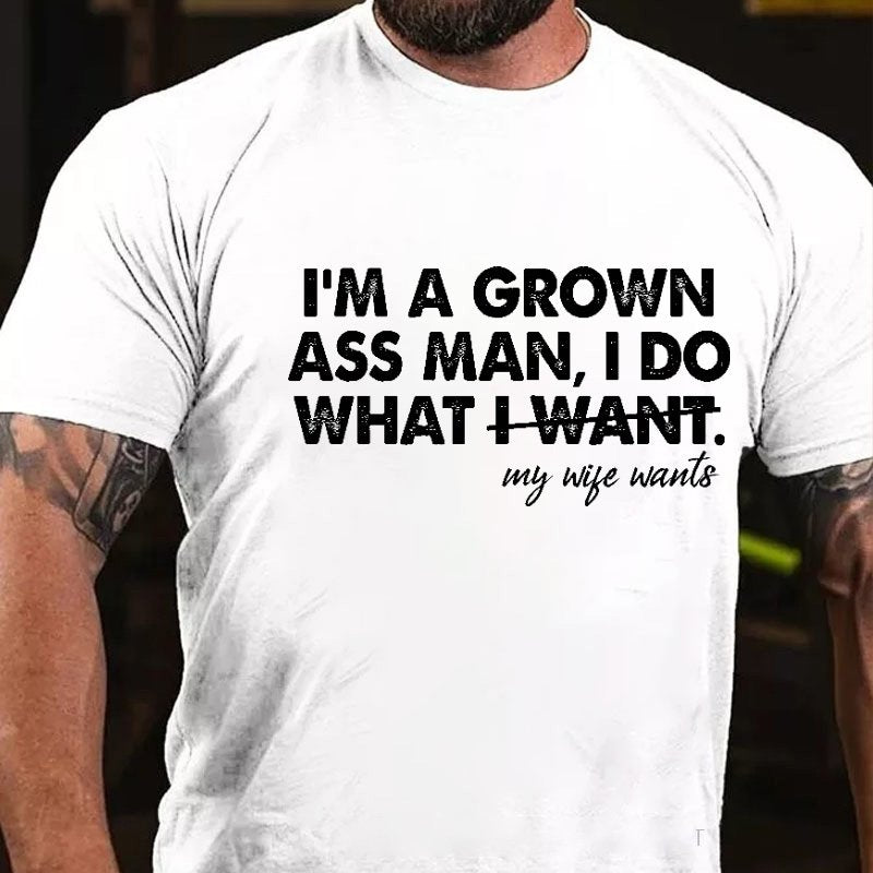I'm A Grown Ass Man I Do What I Want My Wife Wants T-shirt