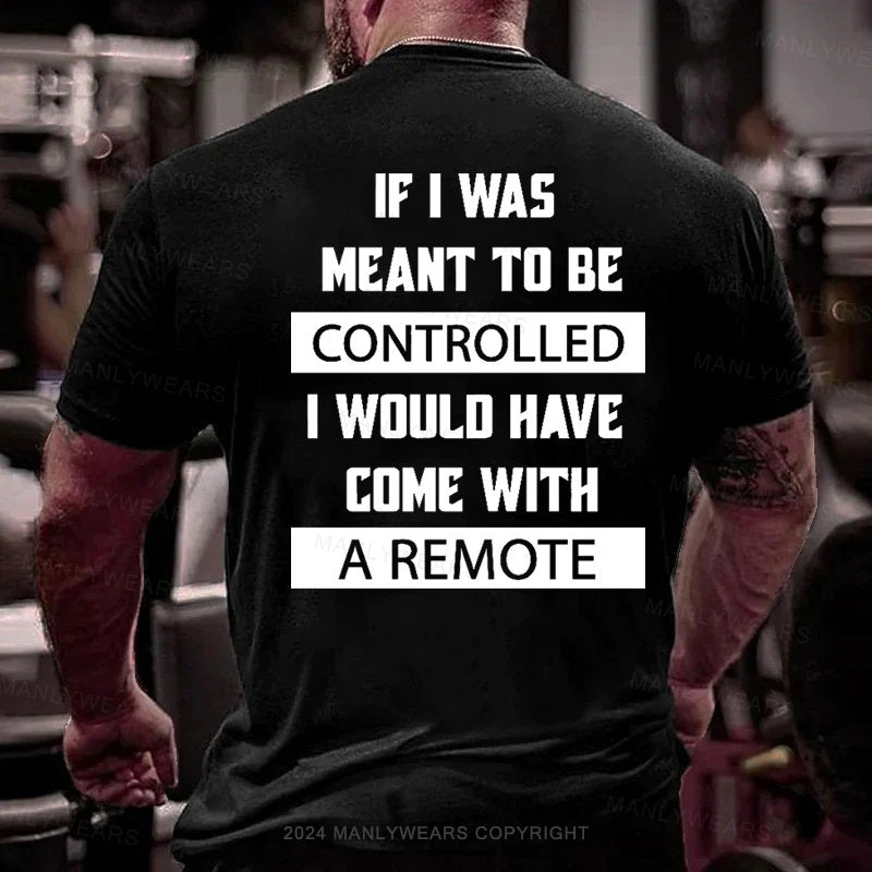 If I Was Meant To Be Controlled I Would Have Come With A Remote T-Shirt
