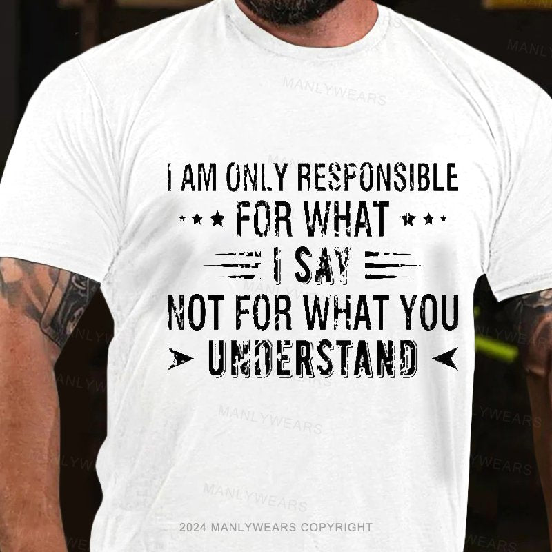 I Am Only Responsible For What I Say Not For What You Understand T-Shirt