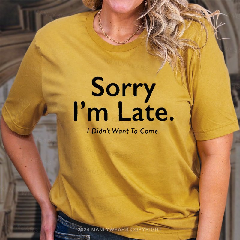 Sorry I'm Late I Didn't Want To Come T-Shirt