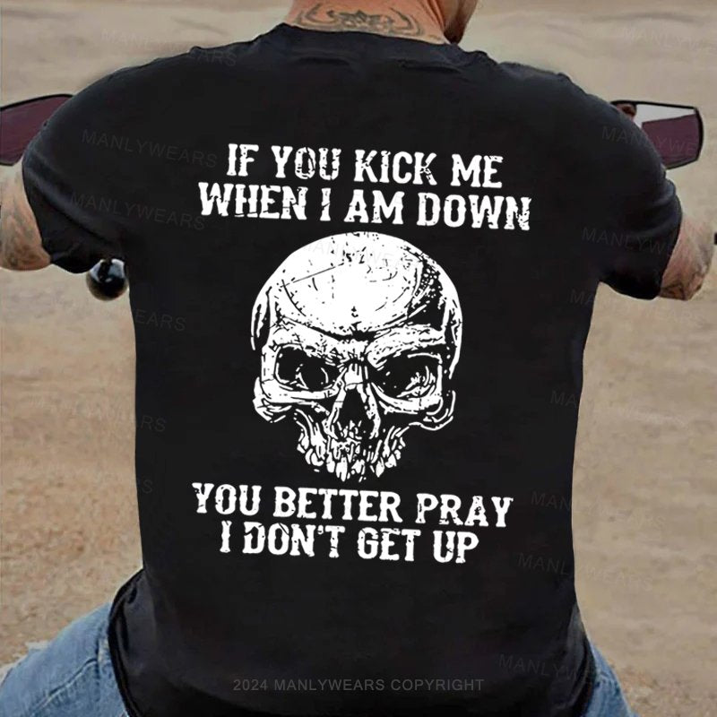 If You Kick Me When I Am Down You Better Pray I Don't Get Up T-Shirt