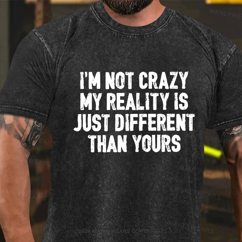 I'm Not Crazy My Reality Is Just Different Than Yours Washed T-shirt