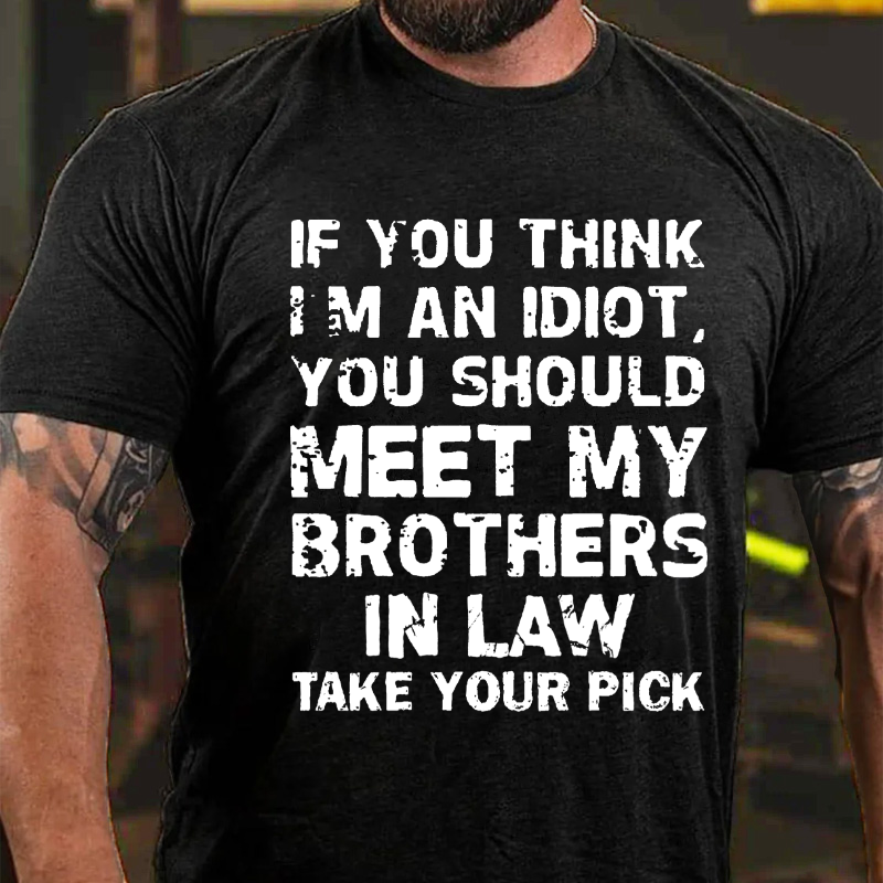 If You Think I'm An Idiot, You Should Meet My Brothers In Law Take Your Pick T-shirt