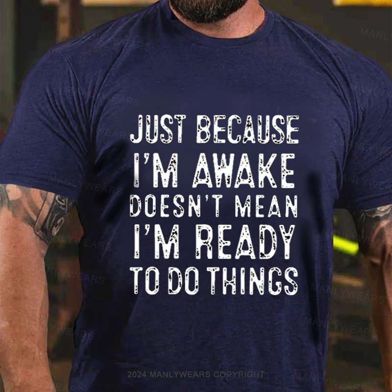 Just Because I'm Awake Doesn't Mean I'm Ready To Do Things T-Shirt