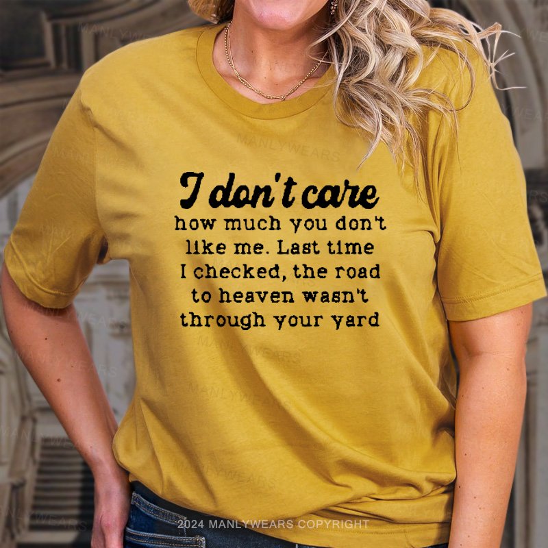 I Don't Care How Much You Don't Like Me. Last Time I Checked, The Road To Heaven Wasn't Through Your Yard T-Shirt