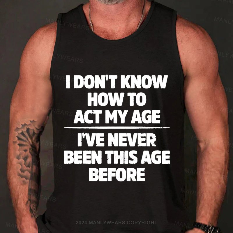 I Don't Know How To Act My Age I've Never Been This Age Tank Top