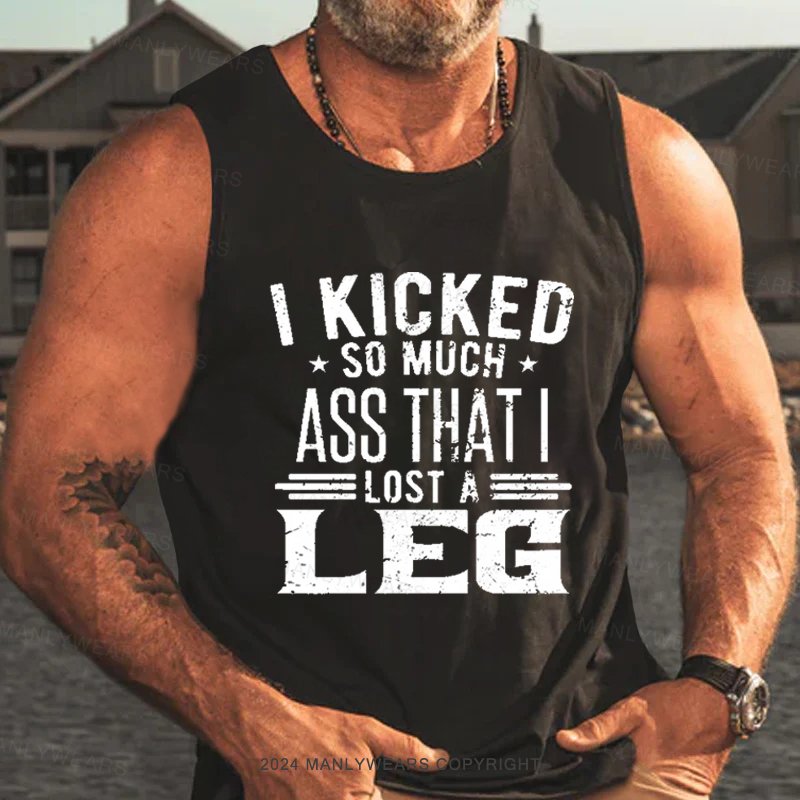 I Kicked So Much Ass That I Lost A Leg  Tank Top