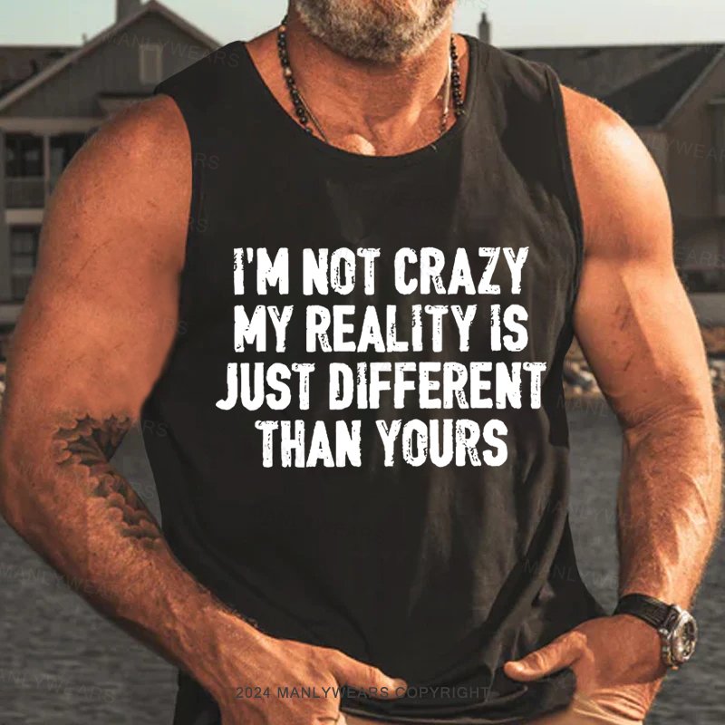 I'm Not Crazy My Reality Is Just Different Than Yours Tank Top