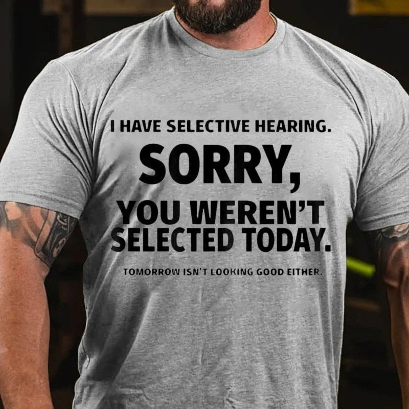 I Have Selective Hearing. Sorry, You Weren't Selected Today. Tomorrow Isn't Looking Good Either T-Shirt