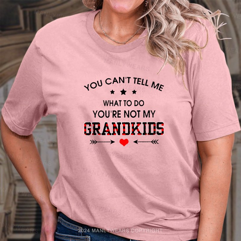 You Can't Tell Me What To Do You're Not My Grandkids  T-Shirt