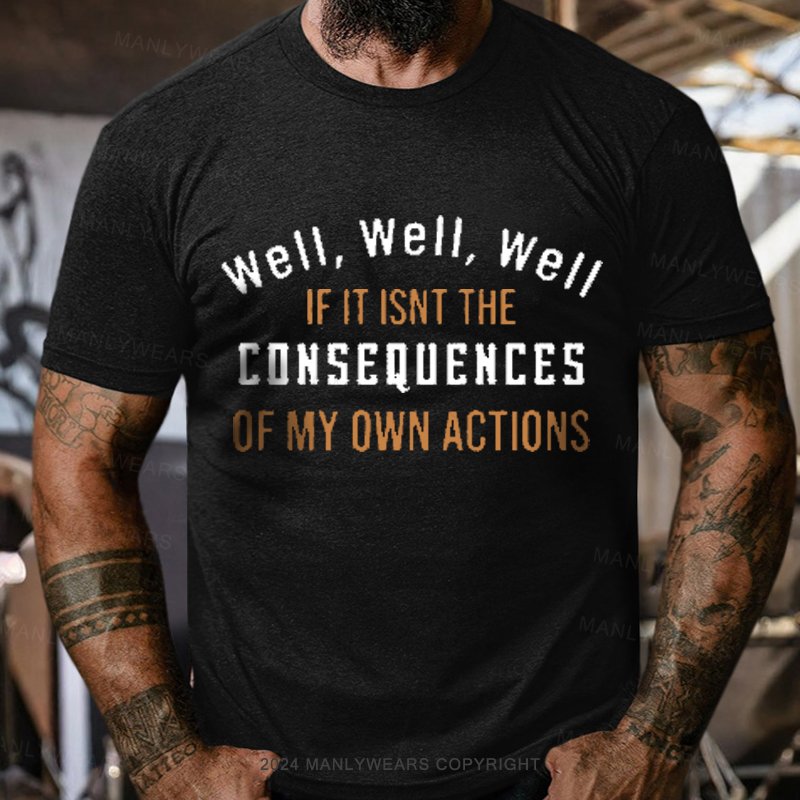 Well, Well, Well, If It Isn't The Consequences Of My Own Actions T-Shirt