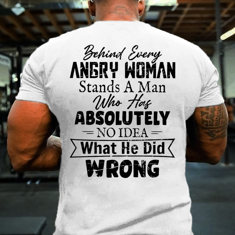 Behind Every Angry Woman Stands A Man Who Has Absolutely No Idea What He Did Wrong T-shirt