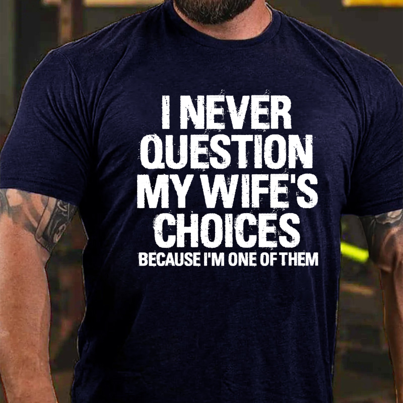 I Never Question My Wife's Choices Because I Am One Of Them T-shirt